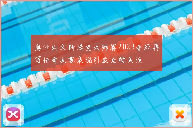 奥沙利文斯诺克大师赛2023夺冠再写传奇决赛表现引发后续关注