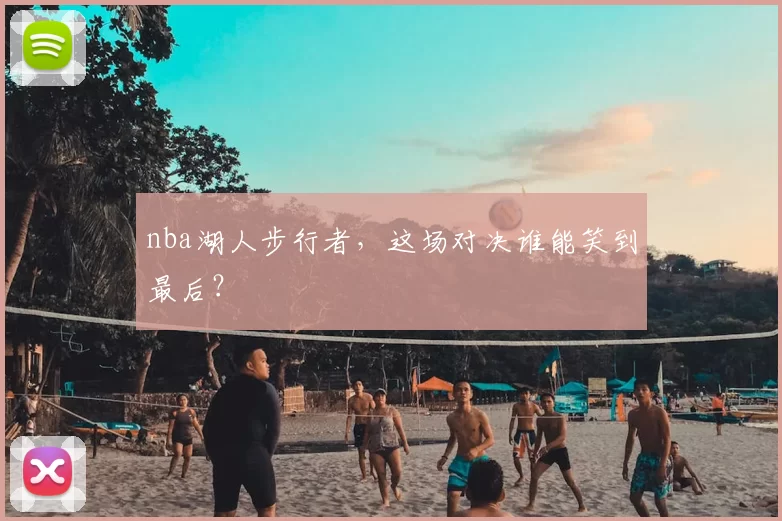 nba湖人步行者，这场对决谁能笑到最后？