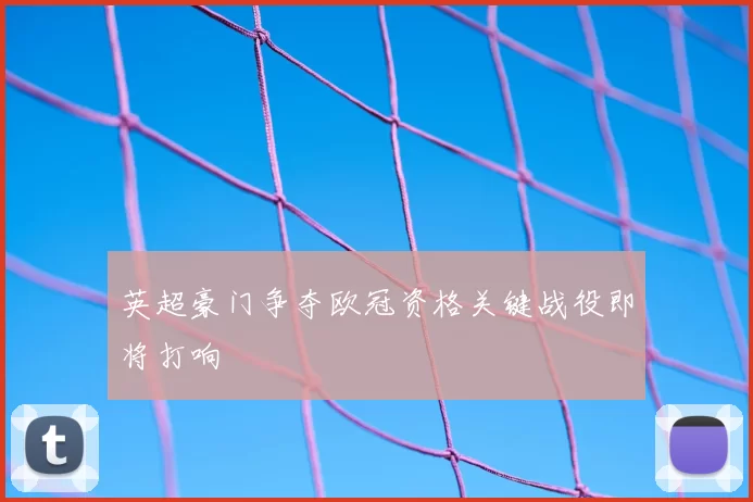 英超豪门争夺欧冠资格关键战役即将打响