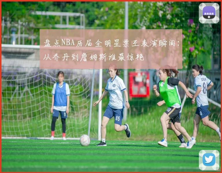 盘点NBA历届全明星票王表演瞬间:从乔丹到詹姆斯谁最惊艳