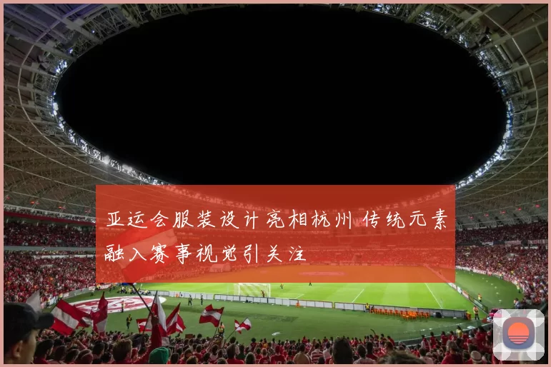 亚运会服装设计亮相杭州 传统元素融入赛事视觉引关注