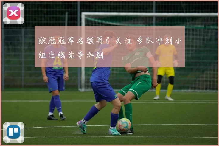欧冠冠军名额再引关注 多队冲刺小组出线竞争加剧