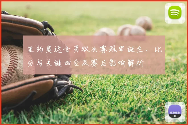 里约奥运会男双决赛冠军诞生、比分与关键回合及赛后影响解析