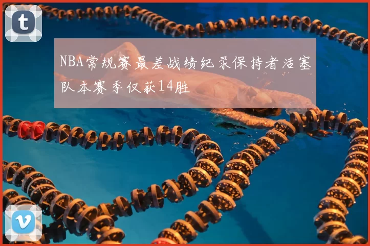 NBA常规赛最差战绩纪录保持者活塞队本赛季仅获14胜